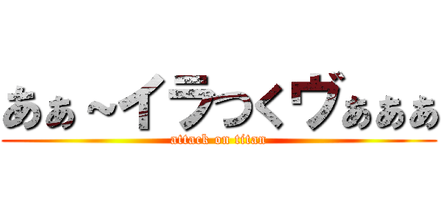 あぁ～イラつくヴぁぁぁ (attack on titan)