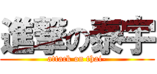 進撃の泰宇 (attack on thai-)