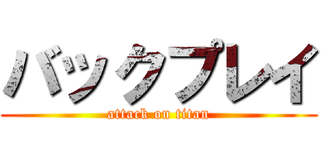 バックプレイ (attack on titan)