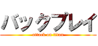 バックプレイ (attack on titan)