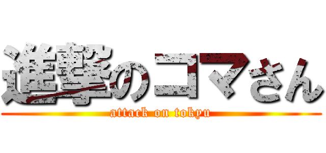 進撃のコマさん (attack on tokyu)