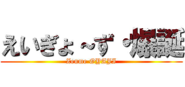 えいぎょ～ず・爆誕 (Zenme OYAJI)