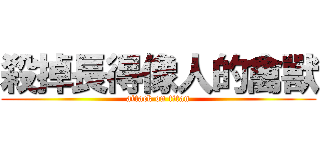 殺掉長得像人的禽獸 (attack on titan)