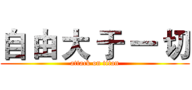 自 由 大 于 一 切 (attack on titan)