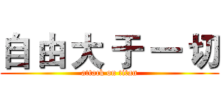 自 由 大 于 一 切 (attack on titan)