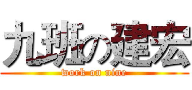 九班の建宏 (work on nine)