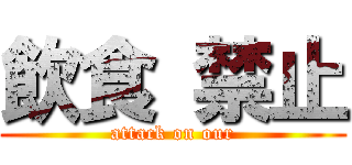 飲食 禁止 (attack on our)