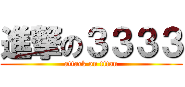 進撃の３３３３ (attack on titan)