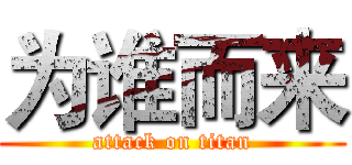 为谁而来 (attack on titan)