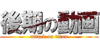 後期の動画 (attack on titan)