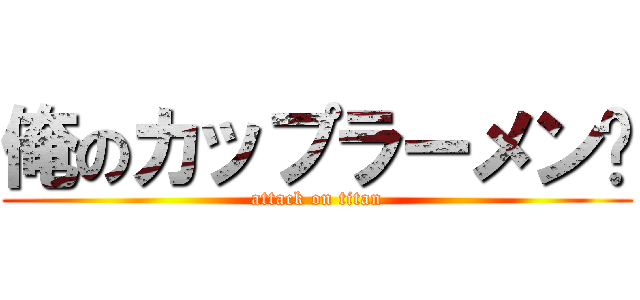 俺のカップラーメン🍜 (attack on titan)