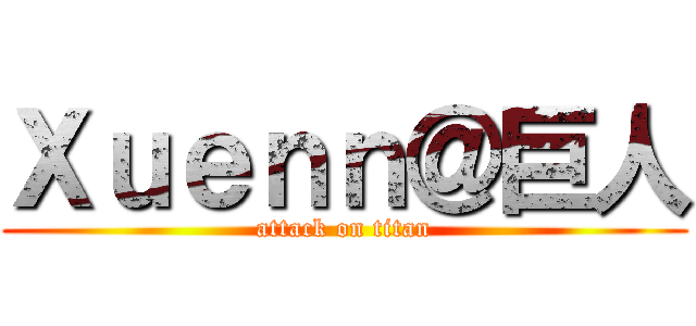 Ｘｕｅｎｎ＠巨人 (attack on titan)
