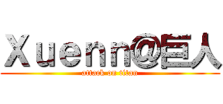 Ｘｕｅｎｎ＠巨人 (attack on titan)