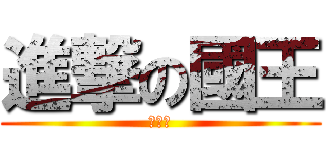 進撃の國王 (食撚屎)
