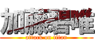 加藤碧唯 (attack on titan)