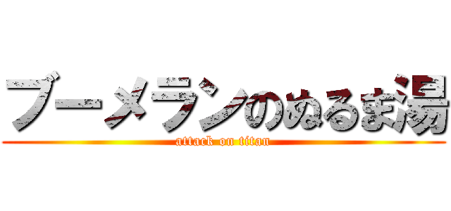 ブーメランのぬるま湯 (attack on titan)