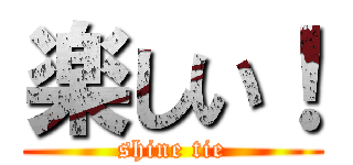 楽しい！ (shine tie)