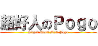 超好人のＰｏｇｏ (Super Good Man Pogo)
