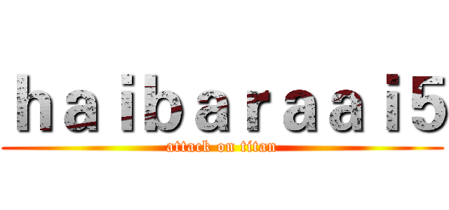 ｈａｉｂａｒａａｉ５ (attack on titan)