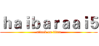 ｈａｉｂａｒａａｉ５ (attack on titan)