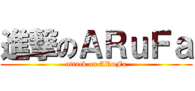 進撃のＡＲｕＦａ (attack on ARuFa)