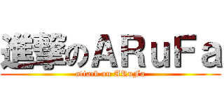 進撃のＡＲｕＦａ (attack on ARuFa)
