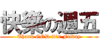 快樂の週五 (Thank GOD it\'s Friday)