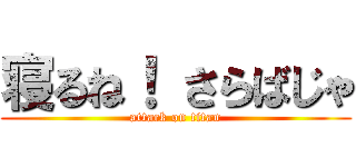 寝るね！ さらばじゃ (attack on titan)