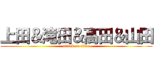 上田＆滝田＆髙田＆山田 (attack on titan)