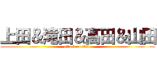 上田＆滝田＆髙田＆山田 (attack on titan)