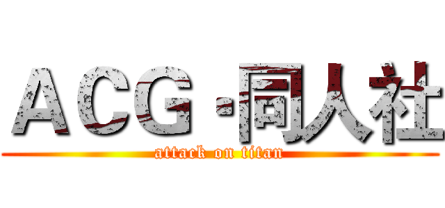 ＡＣＧ‧同人社 (attack on titan)