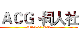 ＡＣＧ‧同人社 (attack on titan)