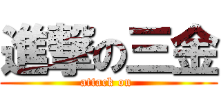 進撃の三金 (attack on )
