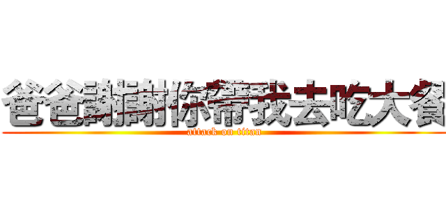 爸爸謝謝你帶我去吃大餐 (attack on titan)