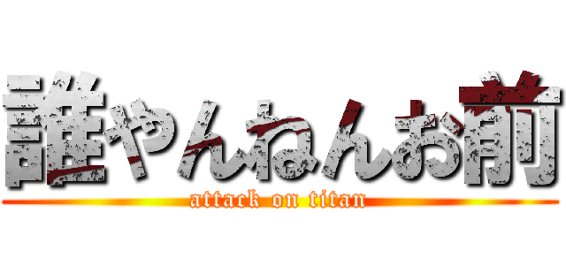 誰やんねんお前 (attack on titan)
