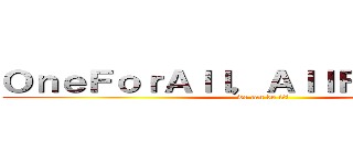 ＯｎｅＦｏｒＡｌｌ，ＡｌｌＦｏｒＯｎｅ． (we can do it!)