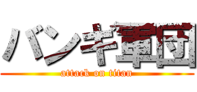 バンギ軍団 (attack on titan)