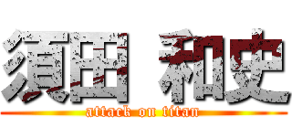 須田 和史 (attack on titan)