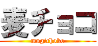 麦チョコ (mugichoko)