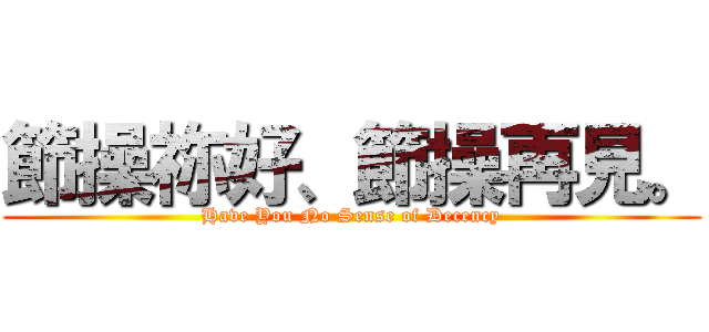 節操祢好、節操再見。 (Have You No Sense of Decency)