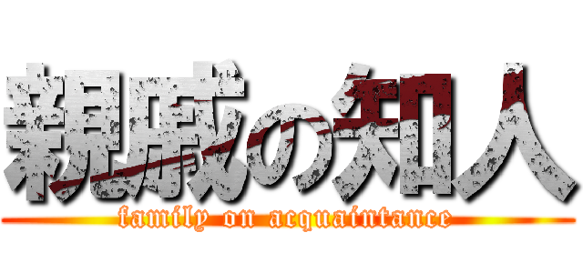 親戚の知人 (family on acquaintance)