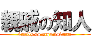 親戚の知人 (family on acquaintance)