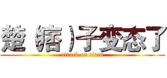 楚（痞）子变态了 (attack on titan)