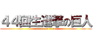 ４４回生進撃の巨人 (attack on titan)