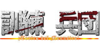 訓練 兵団 (¡Teatro del Mounstro!)