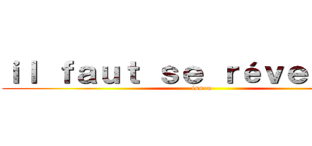 ｉｌ ｆａｕｔ ｓｅ ｒéｖｅｉｌｌｅｒ (issou)