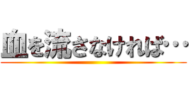 血を流さなければ… ()
