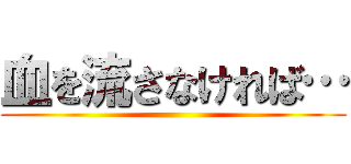 血を流さなければ… ()