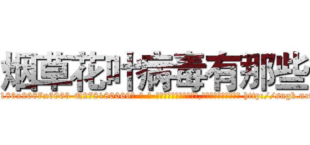 烟草花叶病毒有那些 (烟草花叶病毒有那些【电-186x2687x6963-Q278180069元-吉-药-业】我们做的是长期生意,靠的是老客户长期支持 http://sngk.net/Np19ya
)
