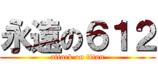 永遠の６１２ (attack on titan)